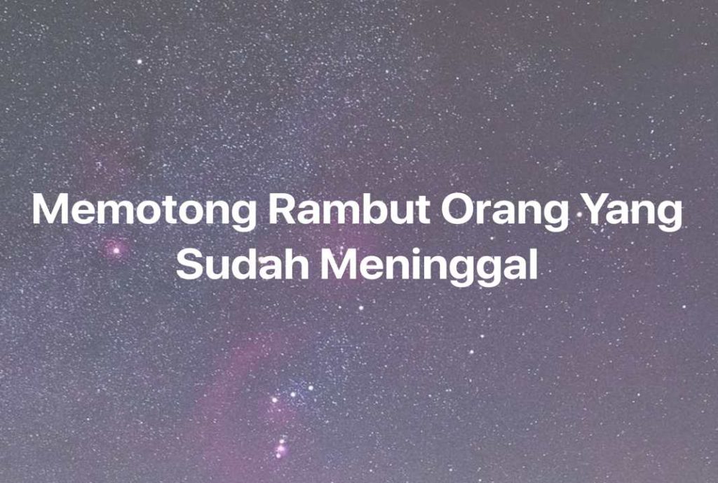 Gambar Mimpi Memotong Rambut Orang Yang Sudah Meninggal