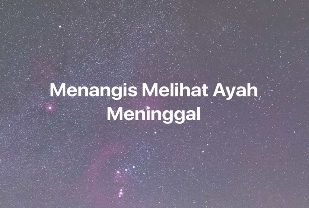 Gambar Mimpi Menangis Melihat Ayah Meninggal