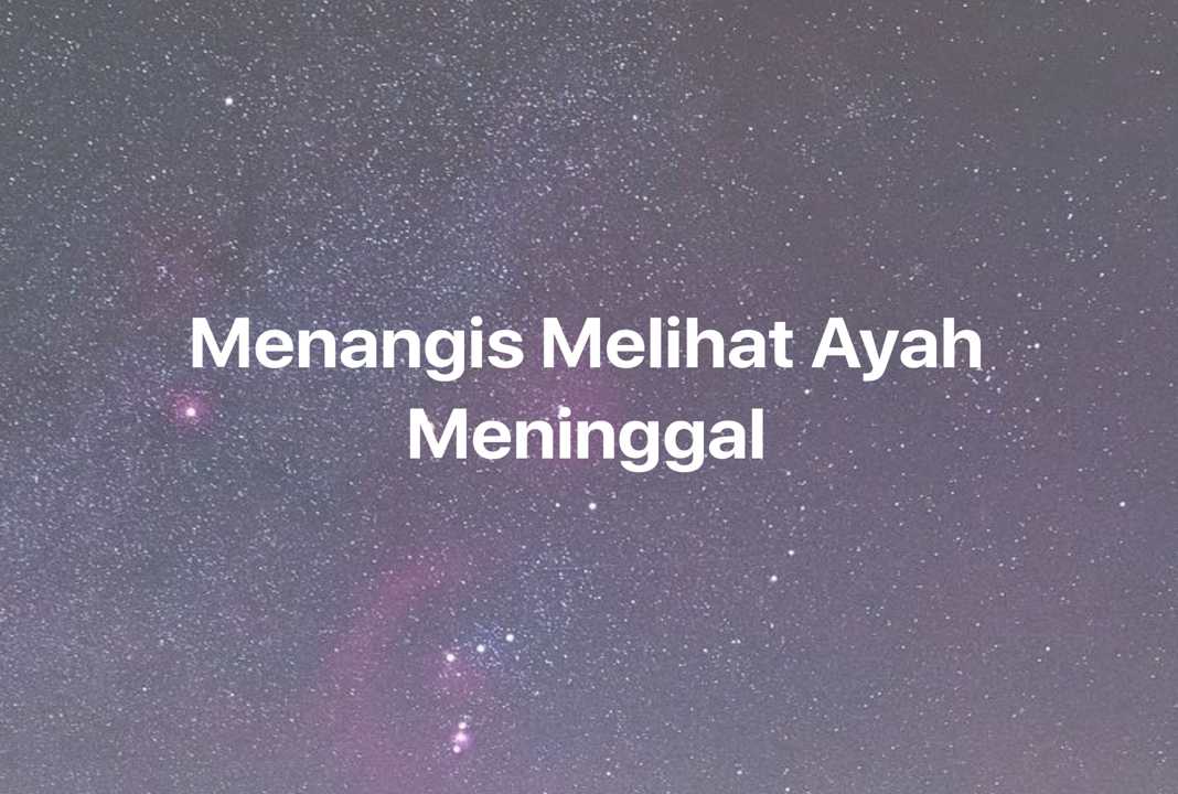 Gambar Mimpi Menangis Melihat Ayah Meninggal