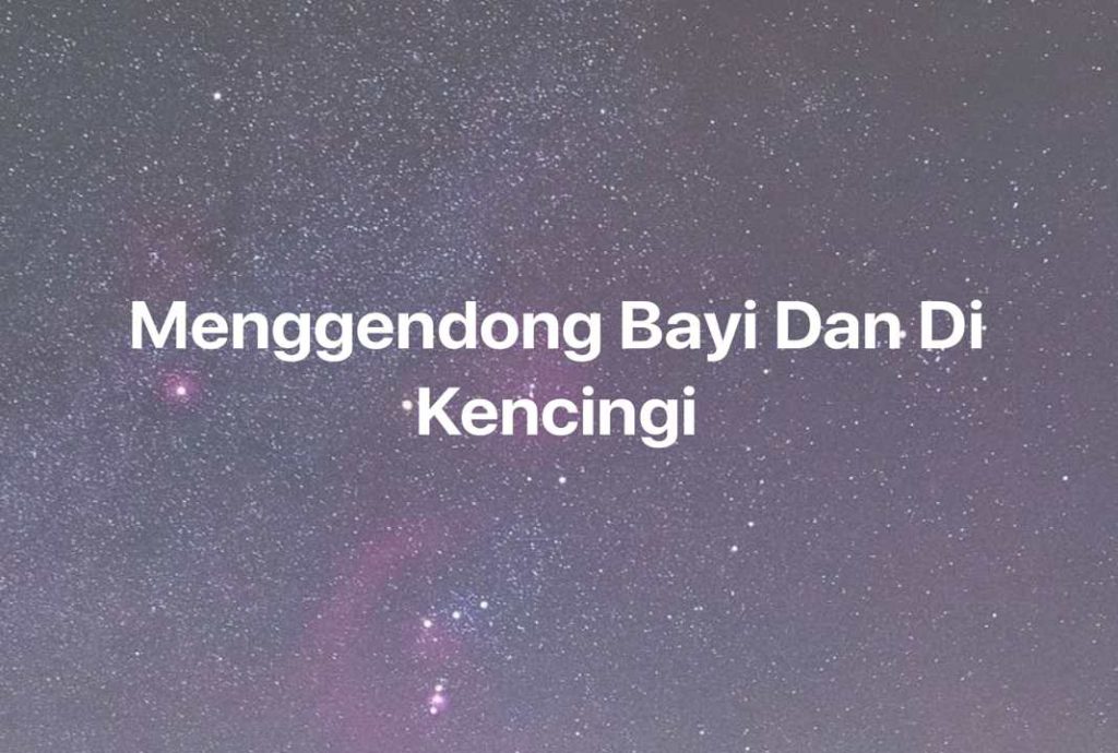 Gambar Mimpi Menggendong Bayi Dan Di Kencingi