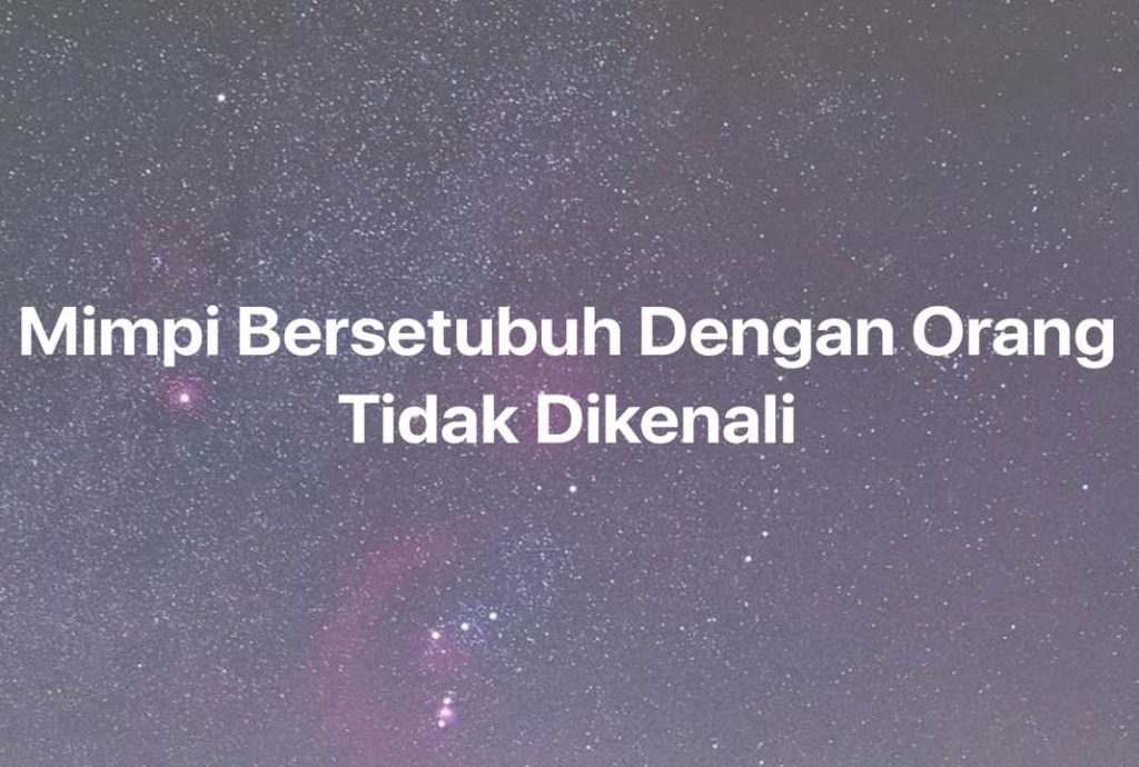 Gambar Mimpi Mimpi Bersetubuh Dengan Orang Tidak Dikenali