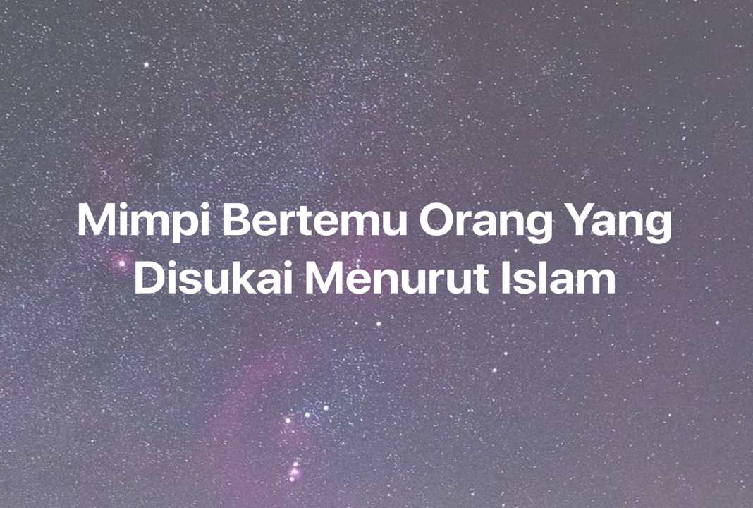 Gambar Mimpi Mimpi Bertemu Orang Yang Disukai Menurut Islam