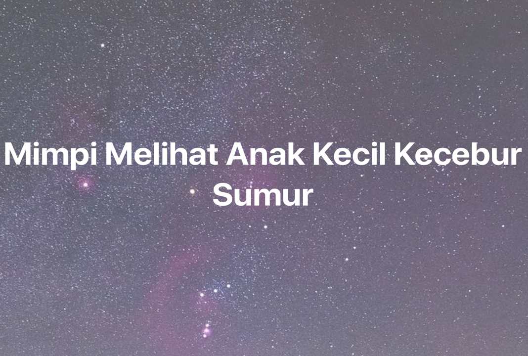 Gambar Mimpi Mimpi Melihat Anak Kecil Kecebur Sumur