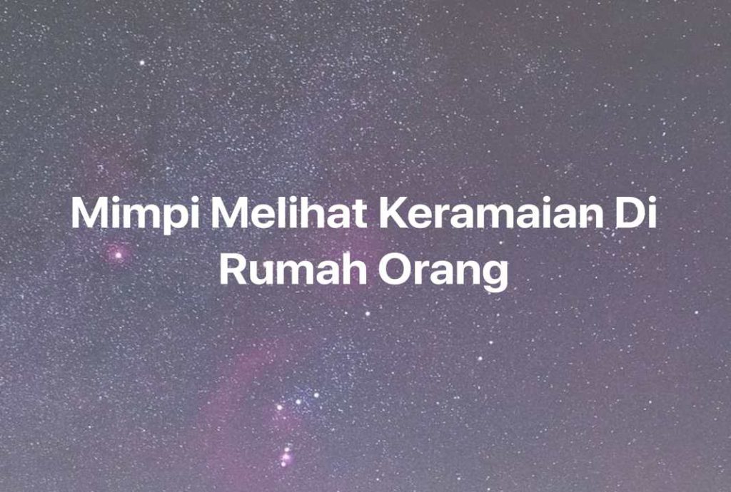 Gambar Mimpi Mimpi Melihat Keramaian Di Rumah Orang