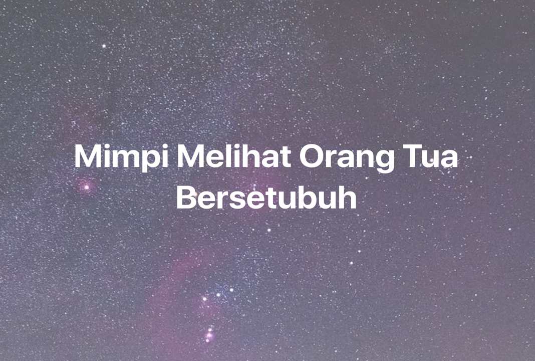 Gambar Mimpi Mimpi Melihat Orang Tua Bersetubuh