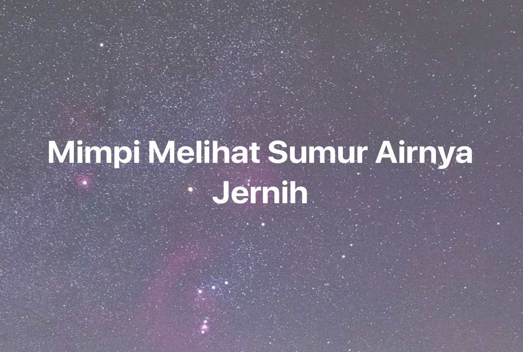 Gambar Mimpi Mimpi Melihat Sumur Airnya Jernih