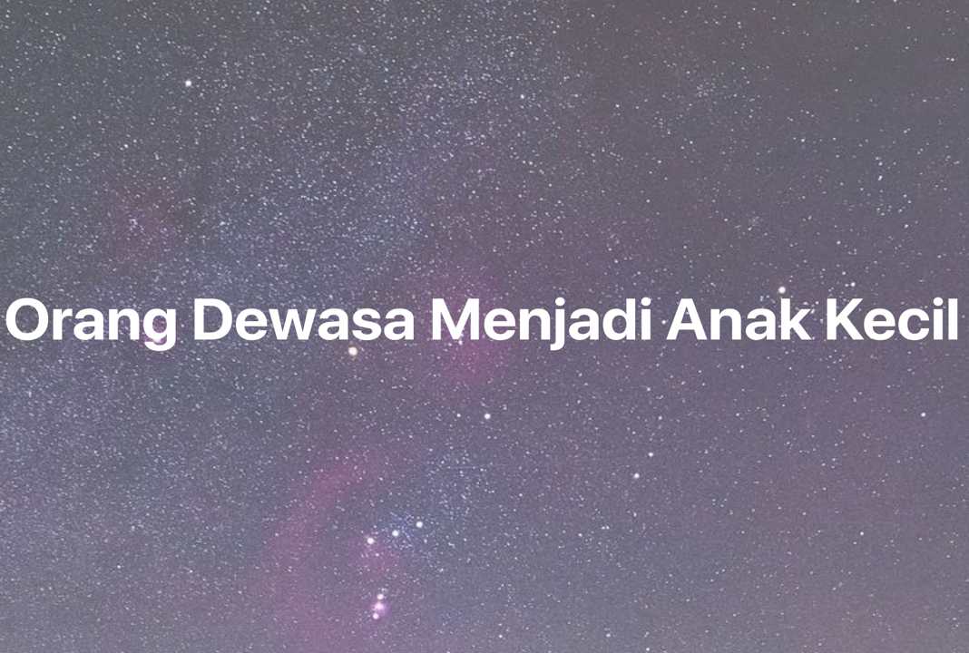 Gambar Mimpi Orang Dewasa Menjadi Anak Kecil