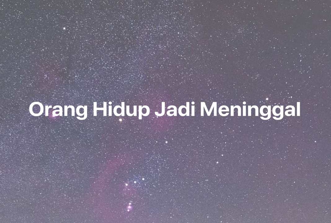 Gambar Mimpi Orang Hidup Jadi Meninggal