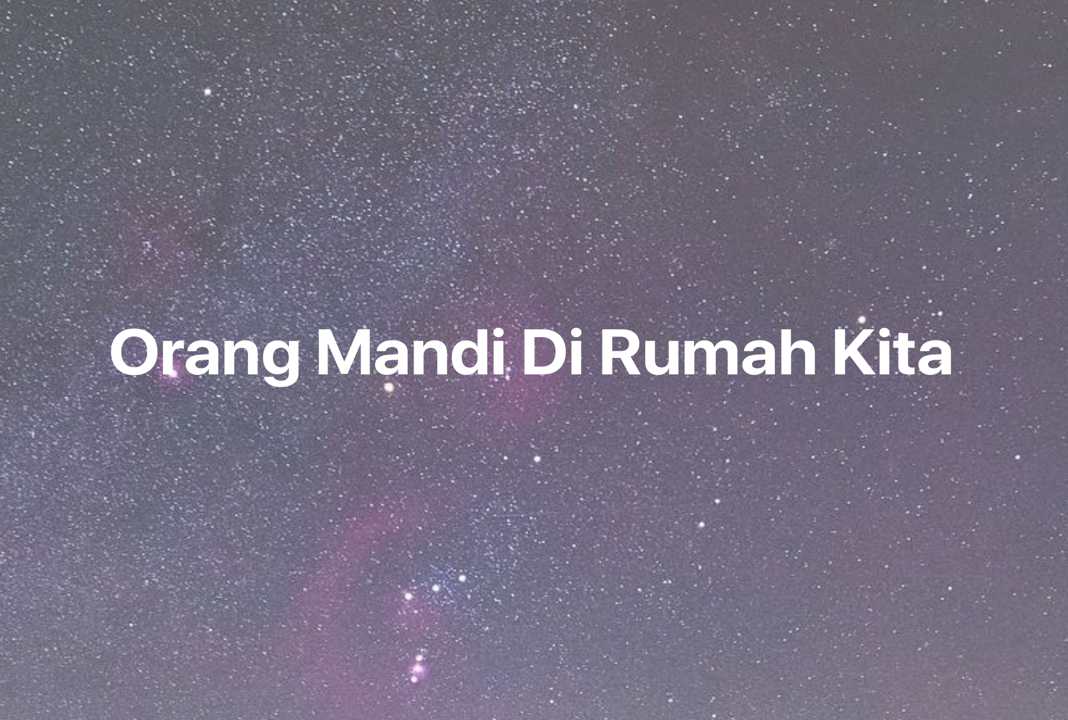 Gambar Mimpi Orang Mandi Di Rumah Kita