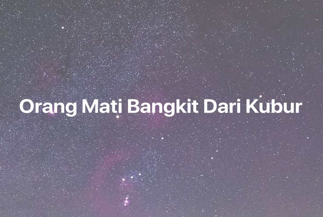 Gambar Mimpi Orang Mati Bangkit Dari Kubur