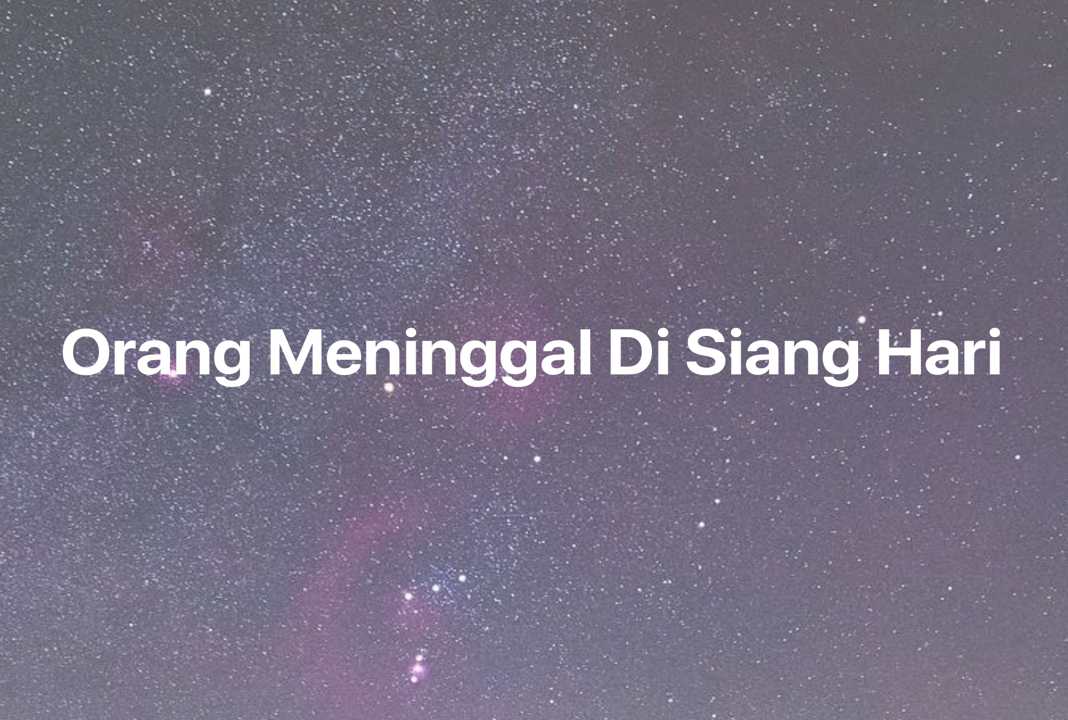 Gambar Mimpi Orang Meninggal Di Siang Hari