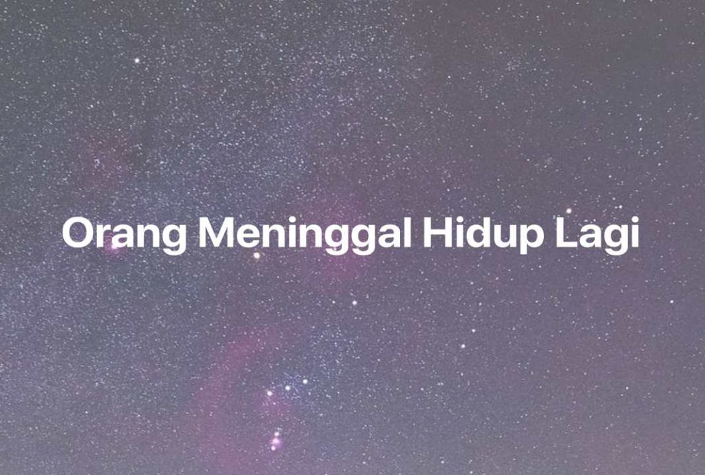 Gambar Mimpi Orang Meninggal Hidup Lagi