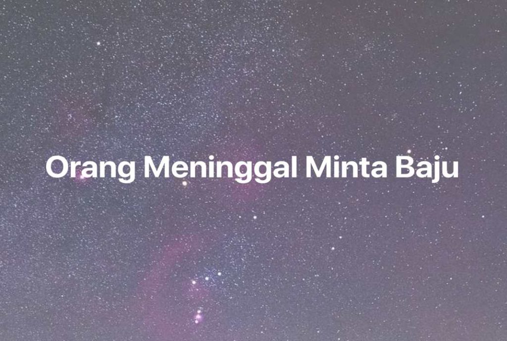 Gambar Mimpi Orang Meninggal Minta Baju