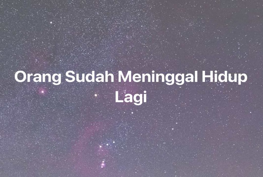 Gambar Mimpi Orang Sudah Meninggal Hidup Lagi