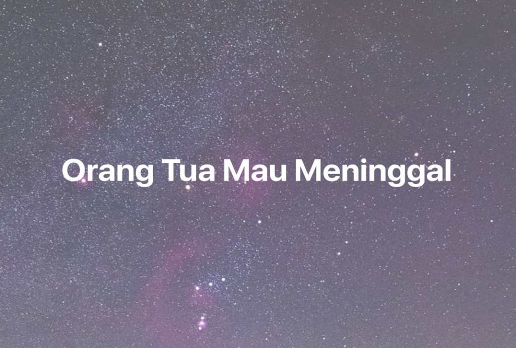 Gambar Mimpi Orang Tua Mau Meninggal