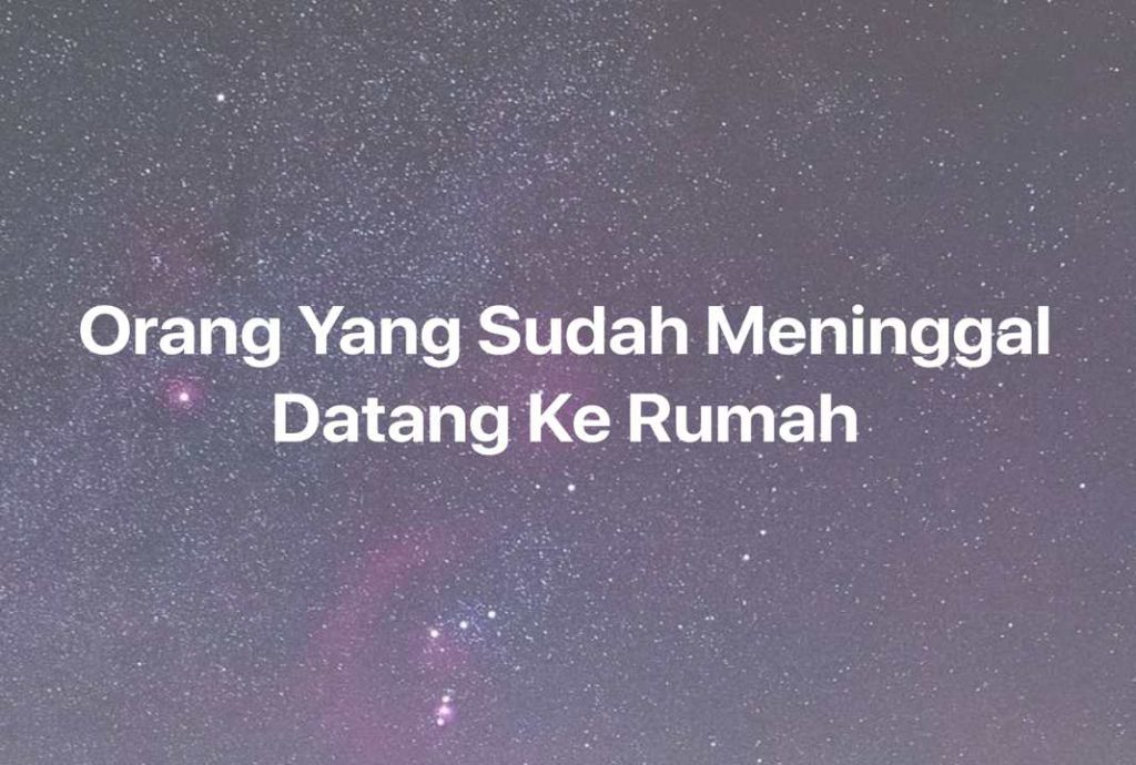 Gambar Mimpi Orang Yang Sudah Meninggal Datang Ke Rumah