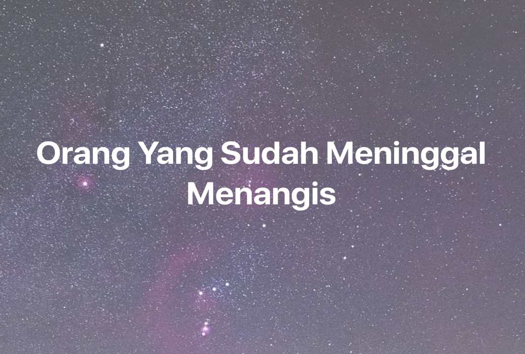 Gambar Mimpi Orang Yang Sudah Meninggal Menangis