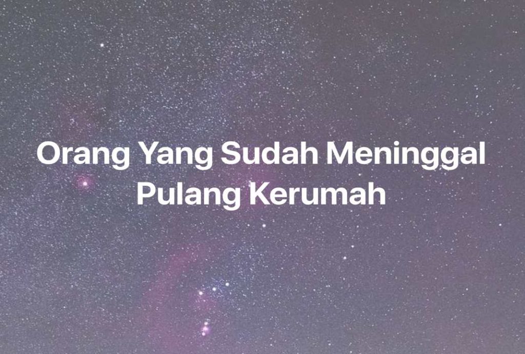 Gambar Mimpi Orang Yang Sudah Meninggal Pulang Kerumah