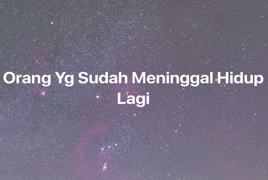 Gambar Mimpi Orang Yg Sudah Meninggal Hidup Lagi