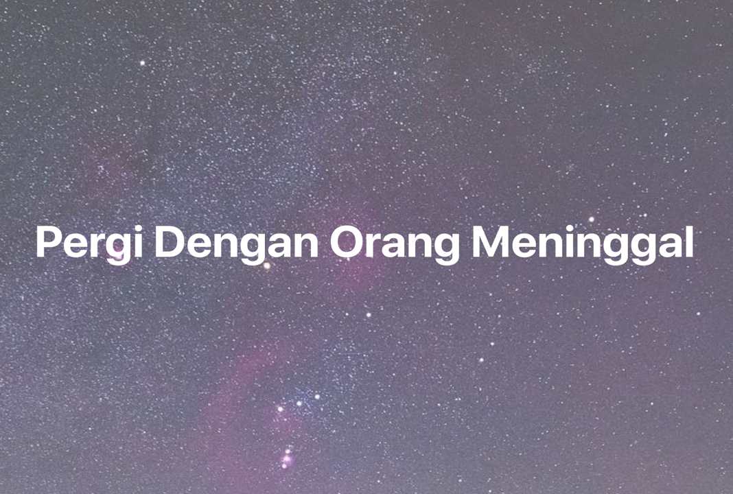 Gambar Mimpi Pergi Dengan Orang Meninggal