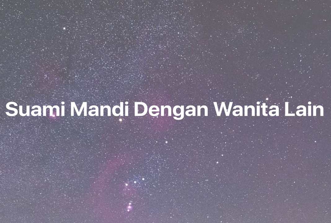 Gambar Mimpi Suami Mandi Dengan Wanita Lain